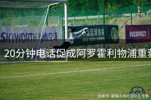20分钟电话促成阿罗霍利物浦重获新生